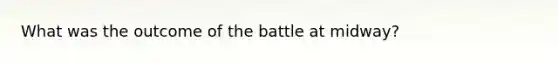 What was the outcome of the battle at midway?