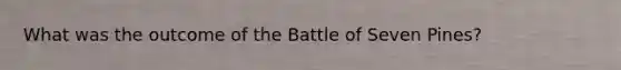 What was the outcome of the Battle of Seven Pines?