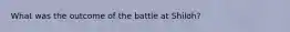 What was the outcome of the battle at Shiloh?