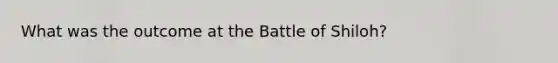 What was the outcome at the Battle of Shiloh?