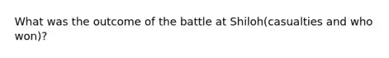 What was the outcome of the battle at Shiloh(casualties and who won)?