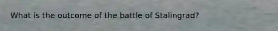 What is the outcome of the battle of Stalingrad?