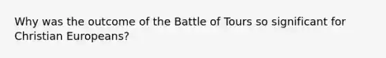 Why was the outcome of the Battle of Tours so significant for Christian Europeans?