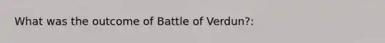 What was the outcome of Battle of Verdun?: