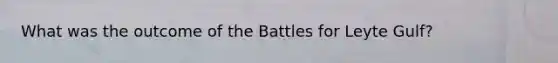 What was the outcome of the Battles for Leyte Gulf?