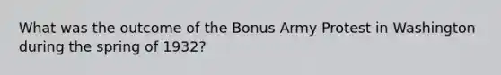 What was the outcome of the Bonus Army Protest in Washington during the spring of 1932?