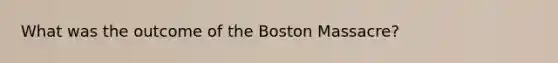 What was the outcome of the Boston Massacre?