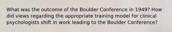 What was the outcome of the Boulder Conference in 1949? How did views regarding the appropriate training model for clinical psychologists shift in work leading to the Boulder Conference?