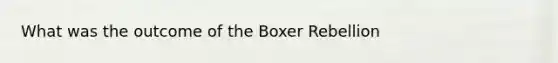 What was the outcome of the Boxer Rebellion