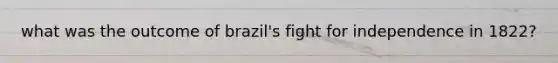 what was the outcome of brazil's fight for independence in 1822?