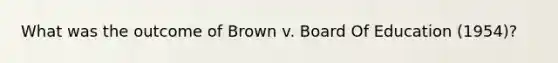 What was the outcome of Brown v. Board Of Education (1954)?