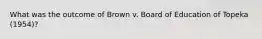 What was the outcome of Brown v. Board of Education of Topeka (1954)?