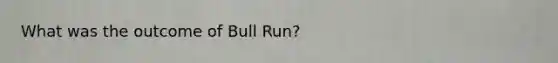 What was the outcome of Bull Run?