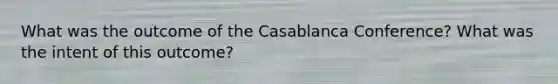 What was the outcome of the Casablanca Conference? What was the intent of this outcome?