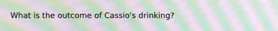 What is the outcome of Cassio's drinking?