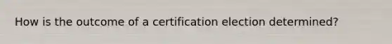 How is the outcome of a certification election determined?