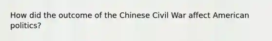 How did the outcome of the Chinese Civil War affect American politics?