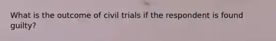 What is the outcome of civil trials if the respondent is found guilty?