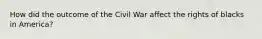 How did the outcome of the Civil War affect the rights of blacks in America?