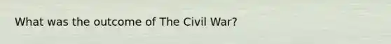 What was the outcome of The Civil War?