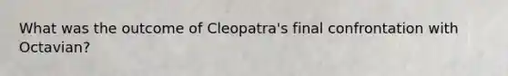 What was the outcome of Cleopatra's final confrontation with Octavian?