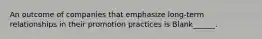 An outcome of companies that emphasize long-term relationships in their promotion practices is Blank______.