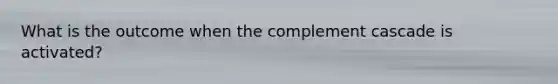 What is the outcome when the complement cascade is activated?