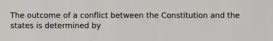 The outcome of a conflict between the Constitution and the states is determined by
