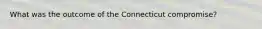 What was the outcome of the Connecticut compromise?
