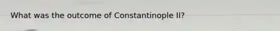 What was the outcome of Constantinople II?