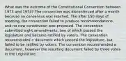 What was the outcome of the Constitutional Convention between 1973 and 1974? The convention was discontinued after a month because no consensus was reached. The after 150 days of meeting, the convention failed to produce recommendations, and no new constitution was proposed. The convention submitted eight amendments, two of which passed the legislature and became ratified by voters. The convention recommended a document which passed the legislature, but failed to be ratified by voters. The convention recommended a document, however the resulting document failed by three votes in the Legislature.