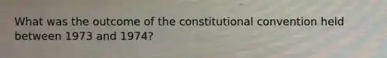 What was the outcome of the constitutional convention held between 1973 and 1974?