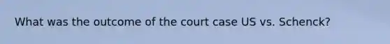 What was the outcome of the court case US vs. Schenck?