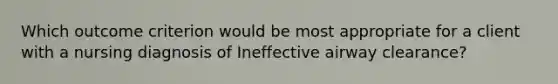 Which outcome criterion would be most appropriate for a client with a nursing diagnosis of Ineffective airway clearance?