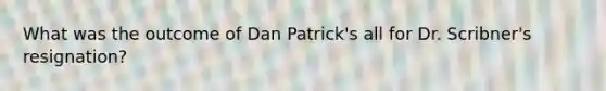 What was the outcome of Dan Patrick's all for Dr. Scribner's resignation?