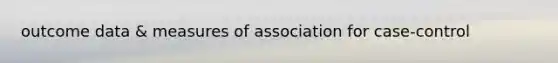 outcome data & measures of association for case-control