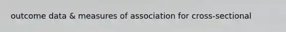 outcome data & measures of association for cross-sectional