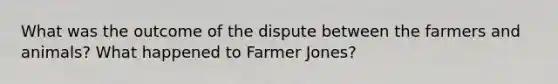 What was the outcome of the dispute between the farmers and animals? What happened to Farmer Jones?