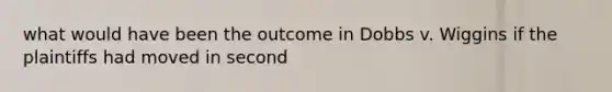 what would have been the outcome in Dobbs v. Wiggins if the plaintiffs had moved in second