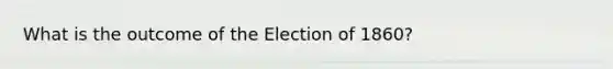 What is the outcome of the Election of 1860?