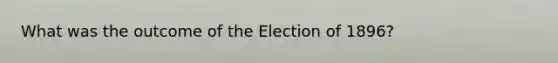 What was the outcome of the Election of 1896?