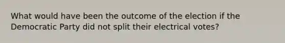 What would have been the outcome of the election if the Democratic Party did not split their electrical votes?