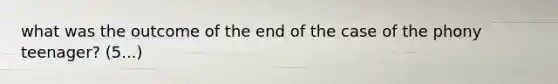 what was the outcome of the end of the case of the phony teenager? (5...)