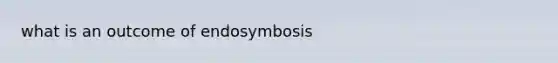 what is an outcome of endosymbosis