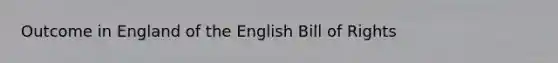 Outcome in England of the English Bill of Rights