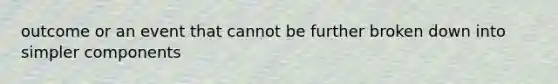 outcome or an event that cannot be further broken down into simpler components