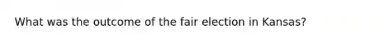 What was the outcome of the fair election in Kansas?