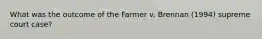 What was the outcome of the Farmer v. Brennan (1994) supreme court case?