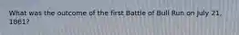 What was the outcome of the first Battle of Bull Run on July 21, 1861?