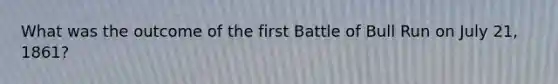 What was the outcome of the first Battle of Bull Run on July 21, 1861?